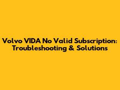 Volvo VIDA No Valid Subscription: Troubleshooting & Solutions