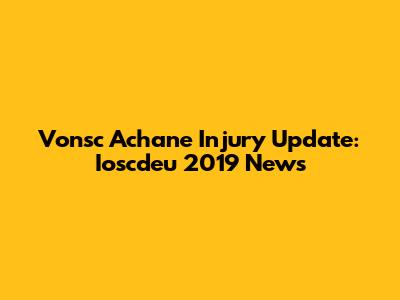 Vonsc Achane Injury Update: Ioscdeu 2019 News
