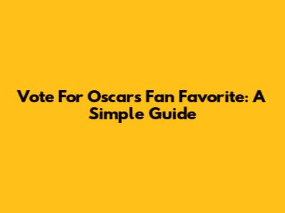 Vote For Oscars Fan Favorite: A Simple Guide