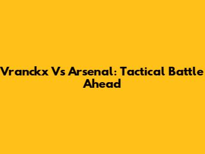 Vranckx Vs Arsenal: Tactical Battle Ahead
