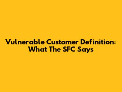 Vulnerable Customer Definition: What The SFC Says