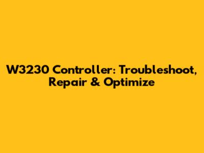 W3230 Controller: Troubleshoot, Repair & Optimize