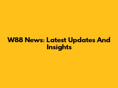 W88 News: Latest Updates And Insights