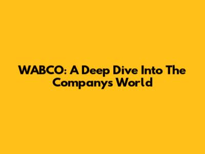 WABCO: A Deep Dive Into The Company's World