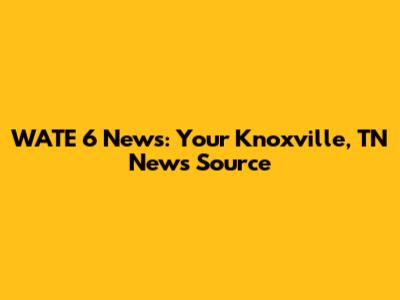 WATE 6 News: Your Knoxville, TN News Source