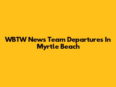 WBTW News Team Departures In Myrtle Beach