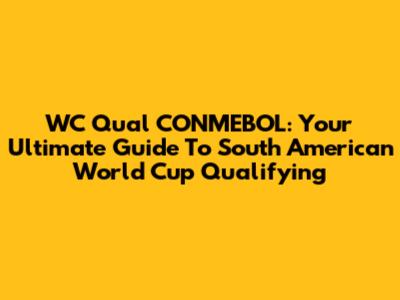 WC Qual CONMEBOL: Your Ultimate Guide To South American World Cup Qualifying