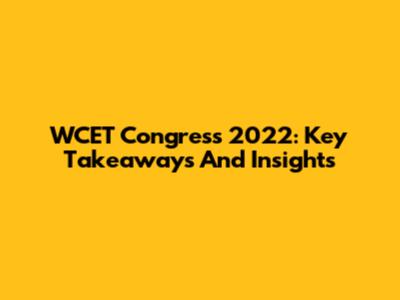 WCET Congress 2022: Key Takeaways And Insights