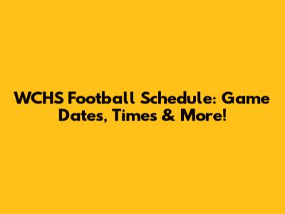 WCHS Football Schedule: Game Dates, Times & More!