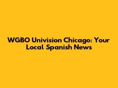 WGBO Univision Chicago: Your Local Spanish News