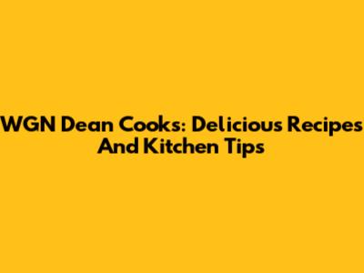 WGN Dean Cooks: Delicious Recipes And Kitchen Tips