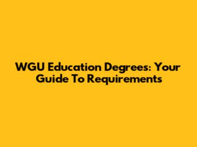 WGU Education Degrees: Your Guide To Requirements