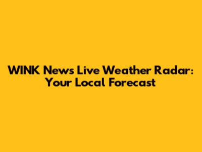 WINK News Live Weather Radar: Your Local Forecast