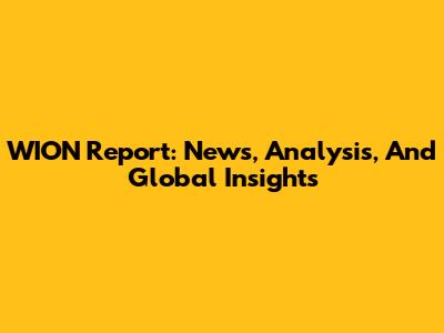 WION Report: News, Analysis, And Global Insights