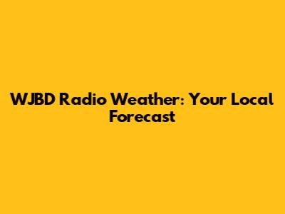WJBD Radio Weather: Your Local Forecast