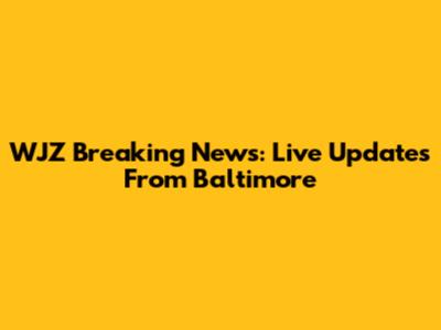 WJZ Breaking News: Live Updates From Baltimore