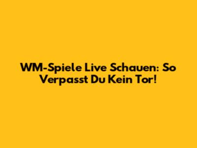 WM-Spiele Live Schauen: So Verpasst Du Kein Tor!