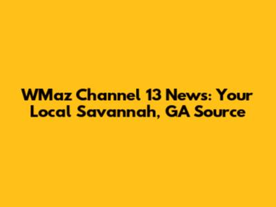 WMaz Channel 13 News: Your Local Savannah, GA Source