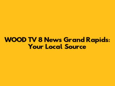 WOOD TV 8 News Grand Rapids: Your Local Source