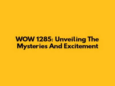 WOW 1285: Unveiling The Mysteries And Excitement