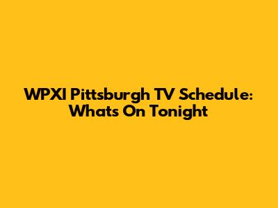 WPXI Pittsburgh TV Schedule: What's On Tonight