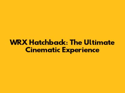 WRX Hatchback: The Ultimate Cinematic Experience