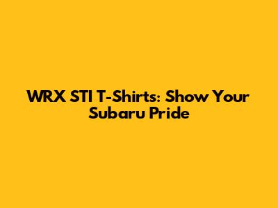 WRX STI T-Shirts: Show Your Subaru Pride