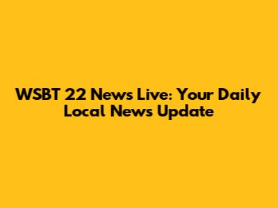 WSBT 22 News Live: Your Daily Local News Update