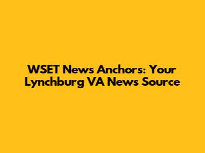 WSET News Anchors: Your Lynchburg VA News Source