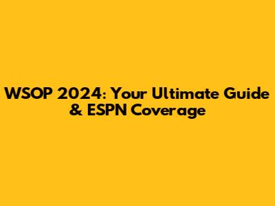 WSOP 2024: Your Ultimate Guide & ESPN Coverage