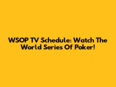 WSOP TV Schedule: Watch The World Series Of Poker!