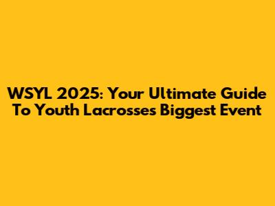 WSYL 2025: Your Ultimate Guide To Youth Lacrosse's Biggest Event