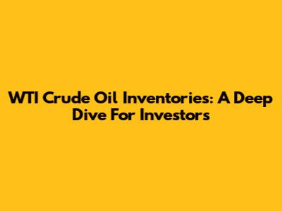 WTI Crude Oil Inventories: A Deep Dive For Investors
