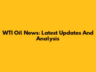 WTI Oil News: Latest Updates And Analysis