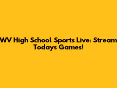 WV High School Sports Live: Stream Today's Games!