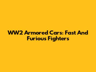 WW2 Armored Cars: Fast And Furious Fighters