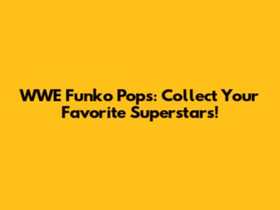 WWE Funko Pops: Collect Your Favorite Superstars!
