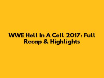 WWE Hell In A Cell 2017: Full Recap & Highlights