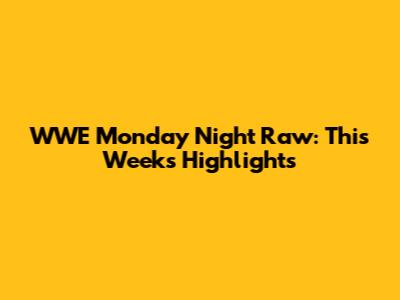 WWE Monday Night Raw: This Week's Highlights
