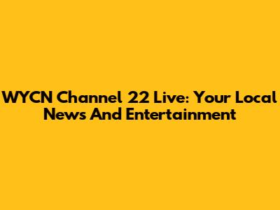 WYCN Channel 22 Live: Your Local News And Entertainment