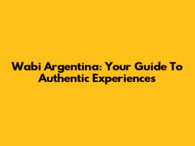 Wabi Argentina: Your Guide To Authentic Experiences