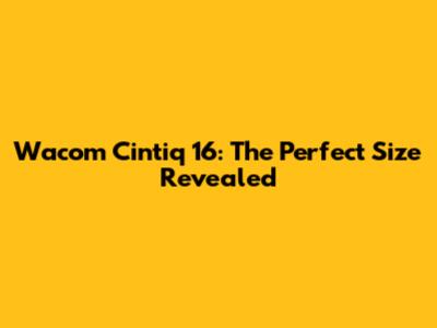 Wacom Cintiq 16: The Perfect Size Revealed