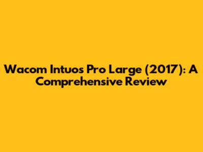 Wacom Intuos Pro Large (2017): A Comprehensive Review