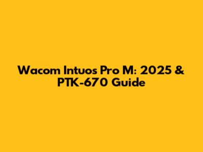 Wacom Intuos Pro M: 2025 & PTK-670 Guide