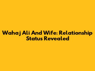 Wahaj Ali And Wife: Relationship Status Revealed