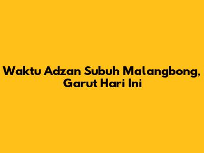 Waktu Adzan Subuh Malangbong, Garut Hari Ini