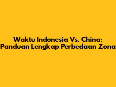 Waktu Indonesia Vs. China: Panduan Lengkap Perbedaan Zona