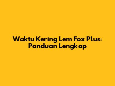 Waktu Kering Lem Fox Plus: Panduan Lengkap