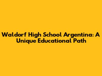 Waldorf High School Argentina: A Unique Educational Path