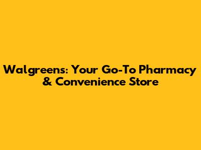 Walgreens: Your Go-To Pharmacy & Convenience Store